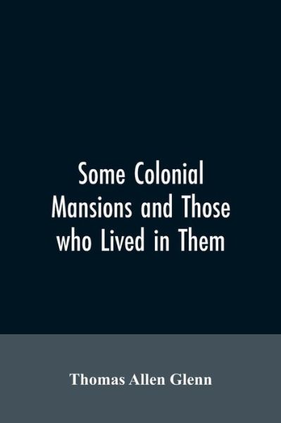 Cover for Thomas Allen Glenn · Some colonial mansions and those who lived in them, with genealogies of the various families mentioned (Paperback Book) (2019)