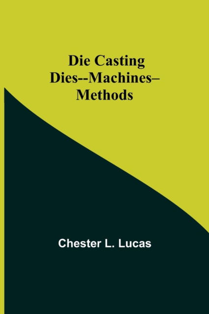Cover for Chester L Lucas · Die Casting Dies--Machines--Methods (Paperback Book) (2021)