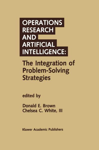 Donald E Brown · Operations Research and Artificial Intelligence: The Integration of Problem-Solving Strategies (Paperback Book) [Softcover reprint of the original 1st ed. 1990 edition] (2011)