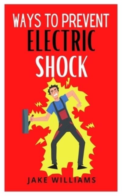 Cover for Jake Williams · Ways to Prevent Electric Shock: A concise guide to preventing electrocution (Paperback Book) (2021)