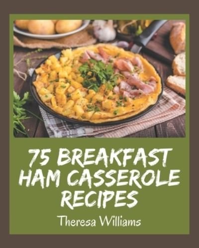 Cover for Theresa Williams · 75 Breakfast Ham Casserole Recipes (Pocketbok) (2020)