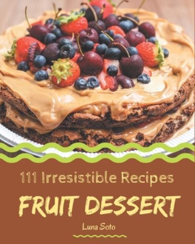 Cover for Luna Soto · 111 Irresistible Fruit Dessert Recipes (Taschenbuch) (2020)