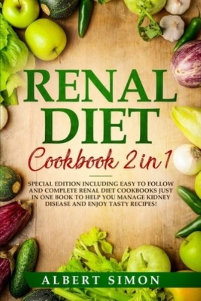 Renal Diet Cookbook 2 in 1: Special Edition Including Easy to Follow and Complete Renal Diet Cookbooks Just in One Book to Help You Manage Kidney Disease and Enjoy Tasty Recipes! - Albert Simon - Książki - Independently Published - 9798725572889 - 20 marca 2021