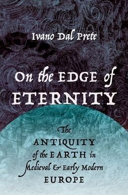 Cover for Dal Prete, Ivano (Senior Lecturer in the History of Science, Medicine and Public Health Program, Senior Lecturer in the History of Science, Medicine and Public Health Program, Yale University) · On the Edge of Eternity: The Antiquity of the Earth in Medieval and Early Modern Europe (Hardcover bog) (2022)
