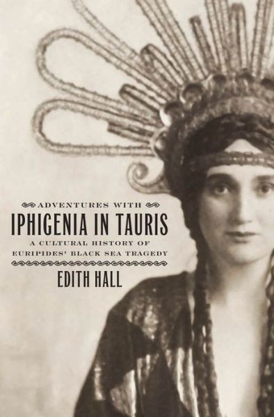 Cover for Hall, Edith (Professor of Classics, Professor of Classics, Kings College London) · Adventures with Iphigenia in Tauris: A Cultural History of Euripides' Black Sea Tragedy - Onassis Series in Hellenic Culture (Hardcover Book) (2012)