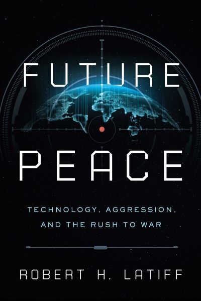 Cover for Robert H. Latiff · Future Peace: Technology, Aggression, and the Rush to War (Hardcover Book) (2022)