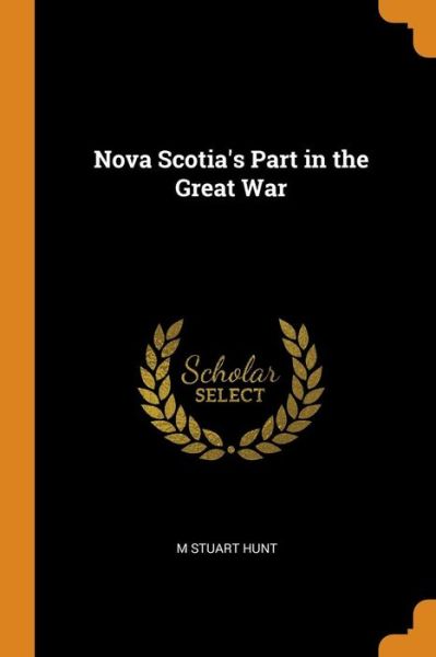 Nova Scotia's Part in the Great War - M Stuart Hunt - Books - Franklin Classics Trade Press - 9780344431890 - October 29, 2018
