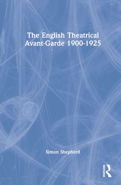 Cover for Simon Shepherd · The English Theatrical Avant-Garde 1900-1925 (Innbunden bok) (2022)