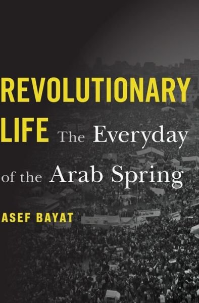 Cover for Asef Bayat · Revolutionary Life: The Everyday of the Arab Spring (Innbunden bok) (2021)
