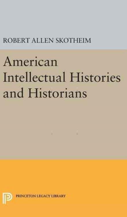 American Intellectual Histories and Historians - Princeton Legacy Library - Robert Allen Skotheim - Boeken - Princeton University Press - 9780691647890 - 19 april 2016