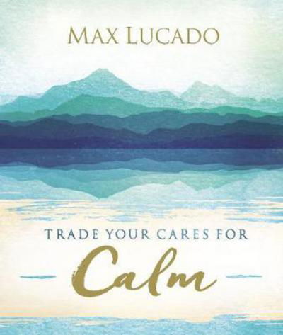 Cover for Max Lucado · Trade Your Cares for Calm (Inbunden Bok) (2018)