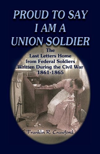 Cover for Franklin R. Crawford · Proud to Say I Am a Union Soldier: the Last Letters Home from Federal Soldiers Written During the Civil War, 1861-1865 (Pocketbok) (2009)