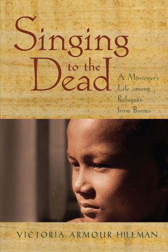 Cover for Victoria Armour-Hileman · Singing to the Dead: A Missioner's Life among Refugees from Burma (Paperback Book) (2012)