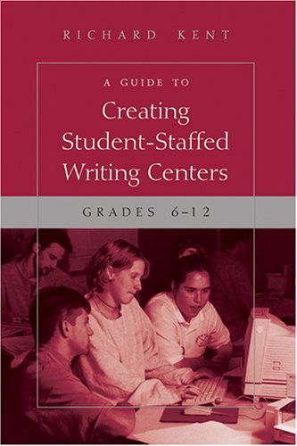 Cover for Richard Kent · A Guide to Creating Student-Staffed Writing Centers, Grades 6-12 (Paperback Book) (2006)