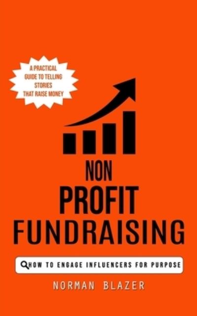 Cover for Norman Blazer · Non Profit Fundraising: How to Engage Influencers for Purpose (A Practical Guide to Telling Stories That Raise Money) (Pocketbok) (2023)