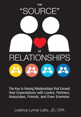 Cover for Leatrice Lynne Latts JD CPA · THE &quot;SOURCE&quot; OF RELATIONSHIPS : The Key to Having Relationships that Exceed Your Expectations with Lovers, Partners, Associates, Friends, and Even Enemies. (Hardcover bog) (2017)