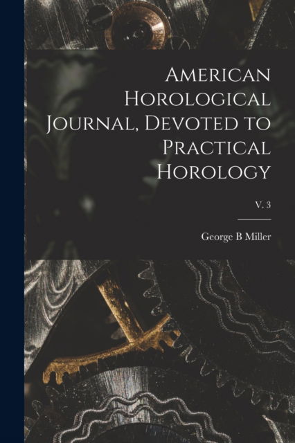 Cover for George B Miller · American Horological Journal, Devoted to Practical Horology; V. 3 (Paperback Bog) (2021)
