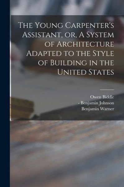 Cover for Owen 1774-1806 Biddle · The Young Carpenter's Assistant, or, A System of Architecture Adapted to the Style of Building in the United States (Taschenbuch) (2021)