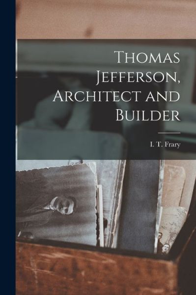 Cover for I T (Ihna Thayer) B 1873 Frary · Thomas Jefferson, Architect and Builder (Paperback Bog) (2021)