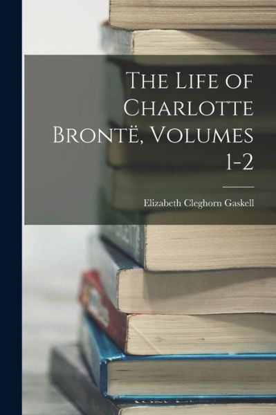 Cover for Elizabeth Cleghorn Gaskell · Life of Charlotte Brontë, Volumes 1-2 (Book) (2022)