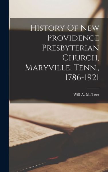 Cover for Will A. McTeer · History of New Providence Presbyterian Church, Maryville, Tenn. , 1786-1921 (Book) (2022)