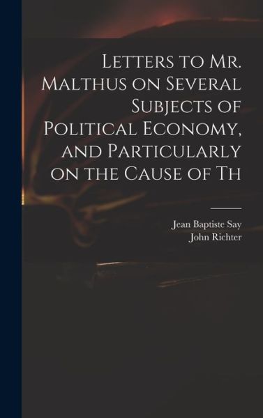 Cover for Jean-Baptiste Say · Letters to Mr. Malthus on Several Subjects of Political Economy, and Particularly on the Cause of Th (Book) (2022)