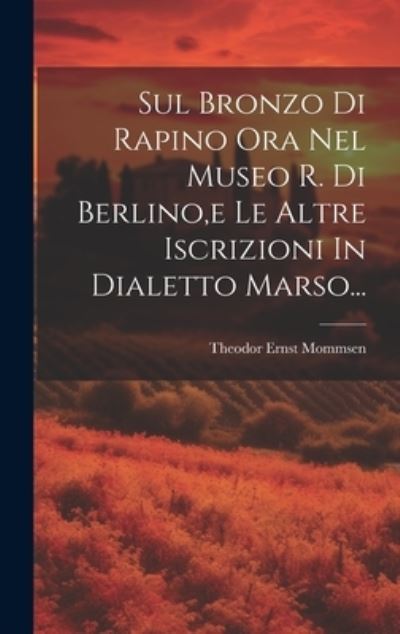 Cover for Theodor Ernst Mommsen · Sul Bronzo Di Rapino Ora Nel Museo R. Di Berlino, e le Altre Iscrizioni in Dialetto Marso... (Book) (2023)