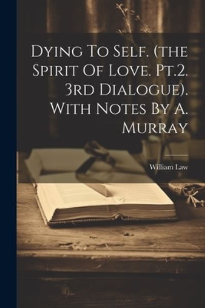 Dying to Self. (the Spirit of Love. Pt. 2. 3rd Dialogue). with Notes by A. Murray - William Law - Books - Creative Media Partners, LLC - 9781021166890 - July 18, 2023