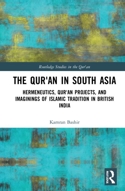 Cover for Bashir, Kamran (Beaconhouse National University, Pakistan) · The Qur'an in South Asia: Hermeneutics, Qur'an Projects, and Imaginings of Islamic Tradition in British India - Routledge Studies in the Qur'an (Hardcover Book) (2021)