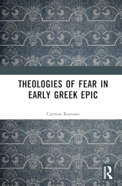 Cover for Carman Romano · Theologies of Fear in Early Greek Epic - Routledge Monographs in Classical Studies (Hardcover bog) (2024)