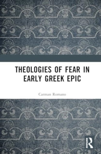 Cover for Carman Romano · Theologies of Fear in Early Greek Epic - Routledge Monographs in Classical Studies (Hardcover Book) (2024)