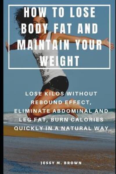 Jessy M Brown · How to Lose Body Fat and Maintain Your Weight (Paperback Book) (2019)