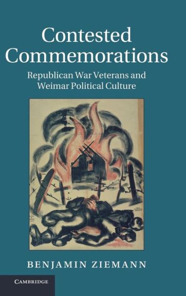 Cover for Ziemann, Benjamin (University of Sheffield) · Contested Commemorations: Republican War Veterans and Weimar Political Culture - Studies in the Social and Cultural History of Modern Warfare (Hardcover Book) (2013)