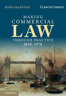 Cover for Cranston, Ross (London School of Economics and Political Science) · Making Commercial Law Through Practice 1830–1970 - Law in Context (Gebundenes Buch) [New edition] (2021)