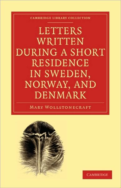 Letters Written during a Short Residence in Sweden, Norway, and Denmark - Cambridge Library Collection - Travel, Europe - Mary Wollstonecraft - Books - Cambridge University Press - 9781108018890 - October 28, 2010