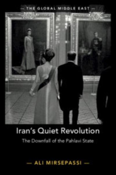 Cover for Mirsepassi, Ali (New York University) · Iran's Quiet Revolution: The Downfall of the Pahlavi State - The Global Middle East (Hardcover Book) (2019)