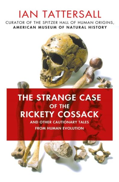 Cover for Ian Tattersall · The Strange Case of the Rickety Cossack: and Other Cautionary Tales from Human Evolution (Gebundenes Buch) (2015)