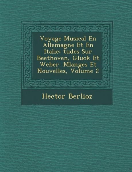 Cover for Hector Berlioz · Voyage Musical en Allemagne et en Italie: Tudes Sur Beethoven, Gluck et Weber. Melanges et Nouvelles, Volume 2 (Paperback Bog) (2012)