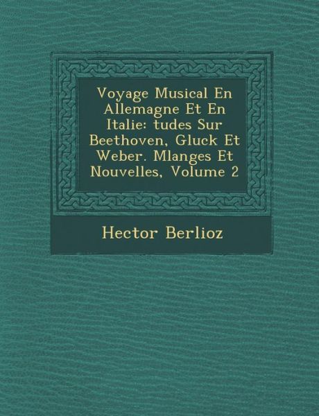 Cover for Hector Berlioz · Voyage Musical en Allemagne et en Italie: Tudes Sur Beethoven, Gluck et Weber. Melanges et Nouvelles, Volume 2 (Taschenbuch) (2012)