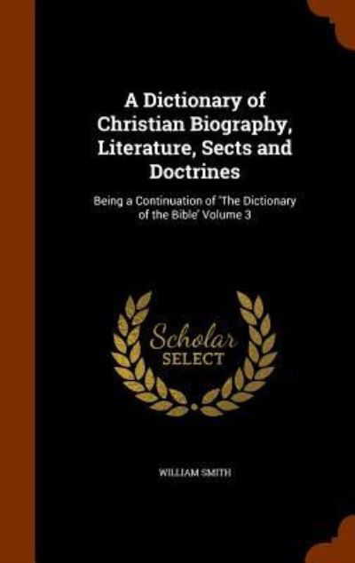 A Dictionary of Christian Biography, Literature, Sects and Doctrines - William Smith - Books - Arkose Press - 9781345376890 - October 25, 2015