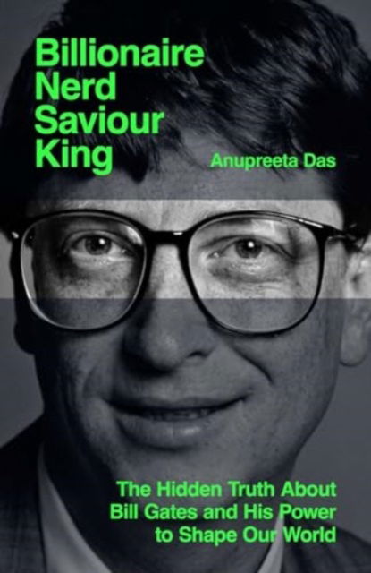 Cover for Anupreeta Das · Billionaire, Nerd, Saviour, King: The Hidden Truth About Bill Gates and His Power to Shape Our World (Taschenbuch) (2024)