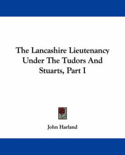 Cover for Harland, John, Etc · The Lancashire Lieutenancy Under the Tudors and Stuarts, Part I (Pocketbok) (2007)
