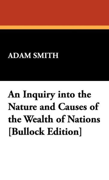 Cover for Adam Smith · An Inquiry into the Nature and Causes of the Wealth of Nations [bullock Edition] (Hardcover Book) [Reprint edition] (2008)