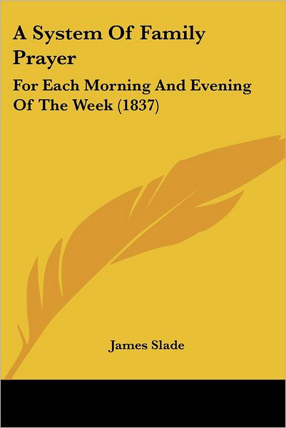 Cover for James Slade · A System of Family Prayer: for Each Morning and Evening of the Week (1837) (Paperback Book) (2008)