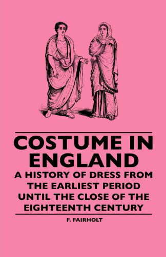 Costume in England - a History of Dress from the Earliest Period Until the Close of the Eighteenth Century - F. Fairholt - Książki - Loney Press - 9781445506890 - 8 czerwca 2010