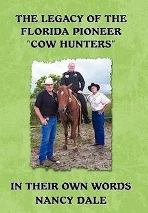 The Legacy of the Florida Pioneer Cow Hunters: in Their Own Words - Nancy Dale - Books - iUniverse - 9781450287890 - April 25, 2011