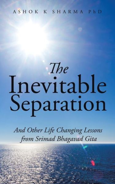 Cover for Ashok K Sharma Phd · The Inevitable Separation: and Other Life Changing Lessons from Srimad Bhagavad Gita (Paperback Book) (2015)