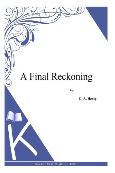 A Final Reckoning - G a Henty - Książki - Createspace - 9781494863890 - 2 stycznia 2014