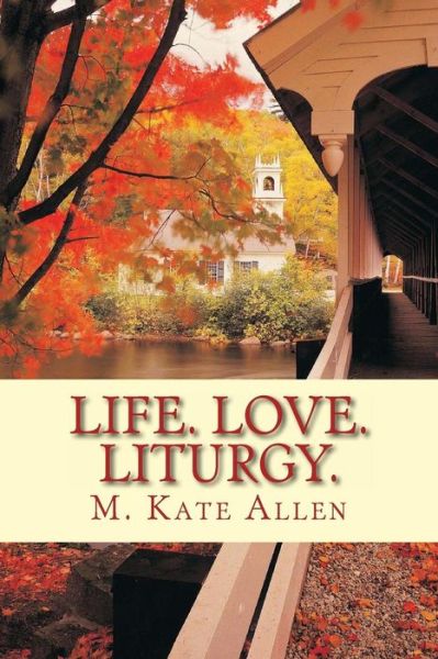 Cover for M Kate Allen · Life. Love. Liturgy. (Paperback Book) (2014)