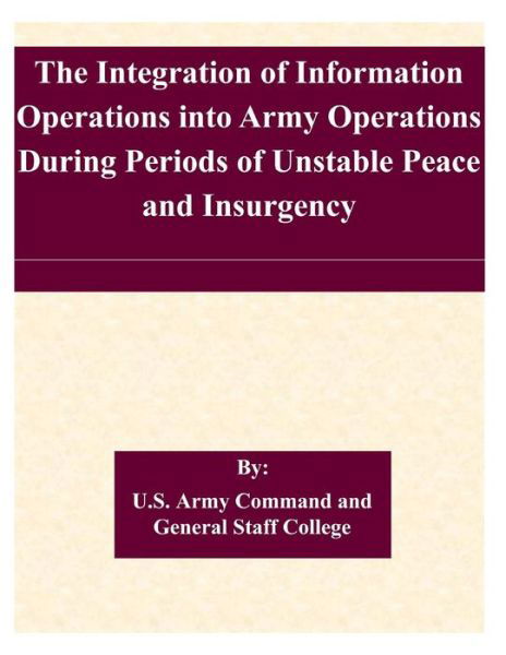 Cover for U S Army Command and General Staff Coll · The Integration of Information Operations into Army Operations During Periods of Unstable Peace and Insurgency (Pocketbok) (2015)